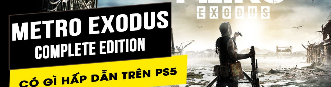 Metro Exodus Complete Edition trên PS5 có gì hấp dẫn?