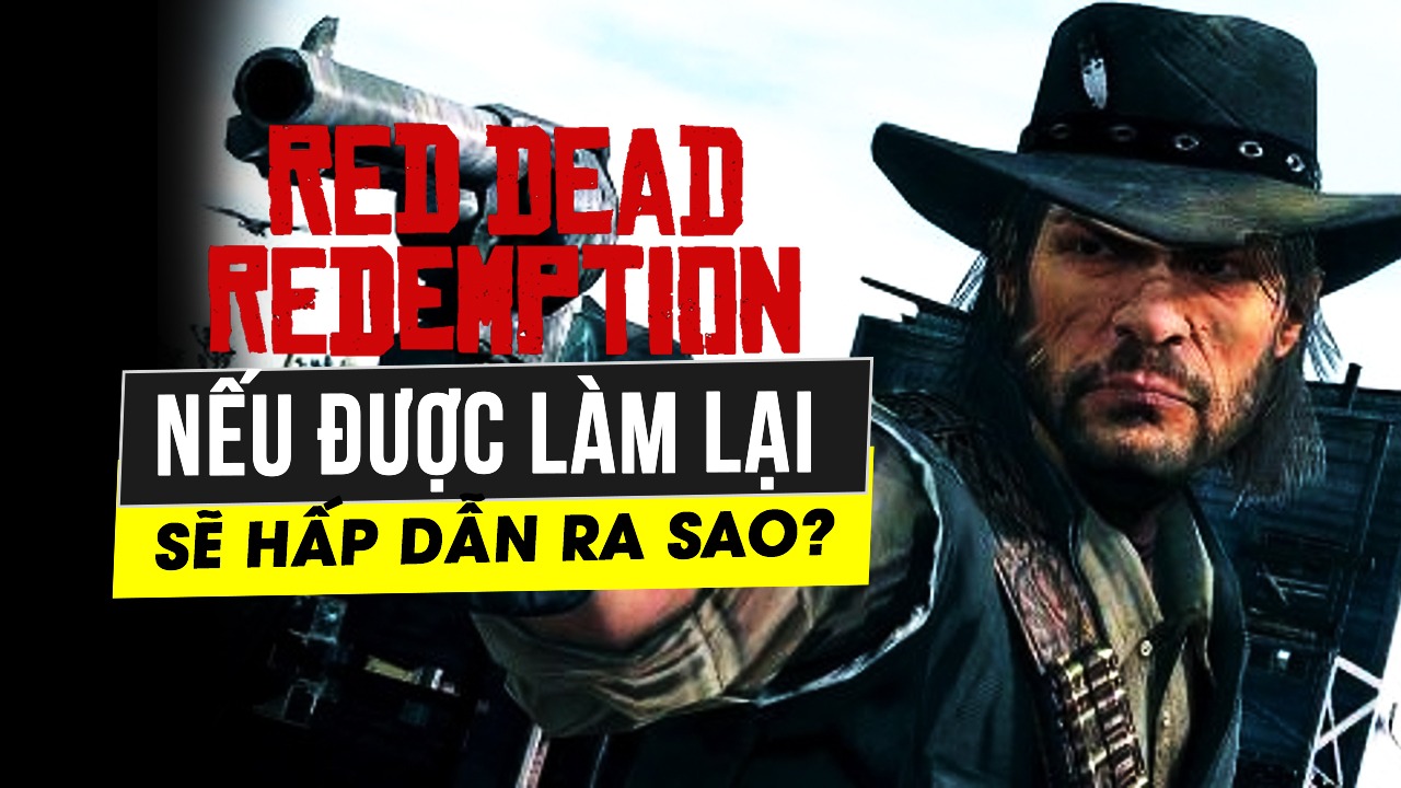 Nếu Red Dead Redemption được Remake thì sẽ thay đổi những gì khi ra mắt? 6 neu red dead redemption duoc remake thi se thay doi nhung gi khi ra mat