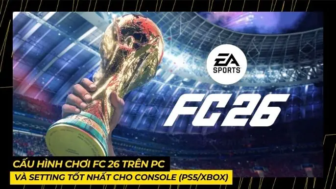 Cấu hình chơi FC 26 trên PC và Setting tốt nhất cho Console (PS5/Xbox) 4 THUMB BAI VIET 1 11